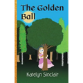 The Golden Ball: The Fairy Tale of the Frog Prince and Why the Princess Kissed Him
