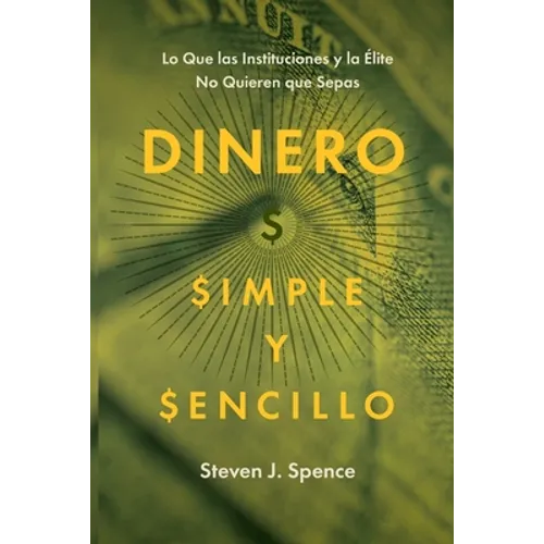 Dinero, Simple y Sencillo: Lo Que las Instituciones y la Élite No Quieren Que Sepas