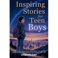 Inspiring Stories for Teen Boys: Navigating Puberty, Gaming, Identity, Social Media - A Motivational Chapter Book of Confidence, Courage, and Kindness