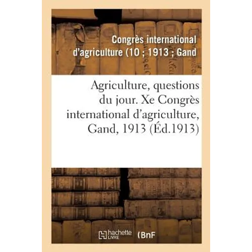 Agriculture, Questions Du Jour. Xe Congrès International d'Agriculture, Gand, 1913