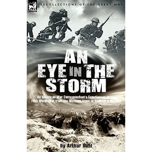 An Eye in the Storm: An American War Correspondent's Experiences of the First World War from the Western Front to Gallipoli-And Beyond
