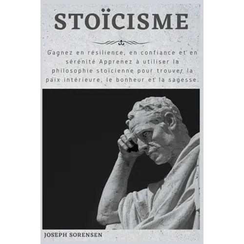 Stoïcisme: Gagnez en résilience, en confiance et en sérénité Apprenez à utiliser la philosophie stoïcienne pour trouver la paix i