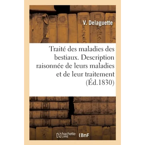 Traité Des Maladies Des Bestiaux Ou Description Raisonnée de Leurs Maladies Et de Leur Traitement: Précédée d'Un Précis d'Histoire Naturelle, Et d'Un