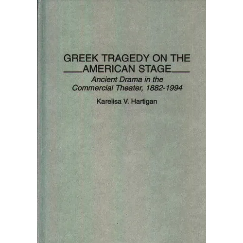 Greek Tragedy on the American Stage: Ancient Drama in the Commercial Theater, 1882-1994