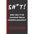 Sh*t! Who the F*ck Created These Sudoku Puzzles?: Travel Pocket Size Edition. 100 Hard Sudoku Puzzles. Answer Keys Included. Tons of Fun. Easy-To-Read