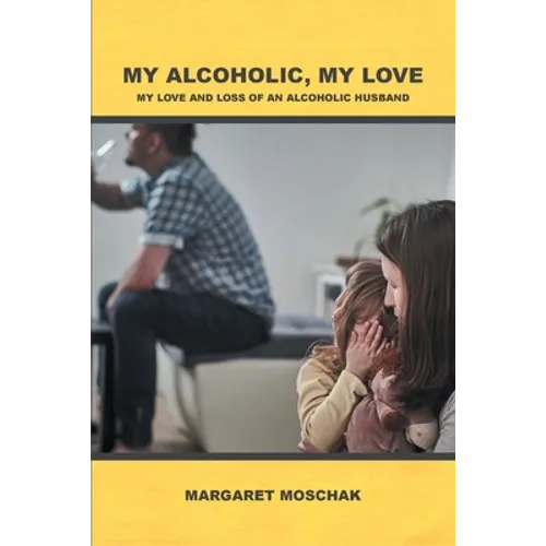 My Alcoholic, My Love: My Love and Loss of an Alcoholic Husband