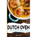 Dutch Oven Cookbook: A masterpiece of timeless recipes
