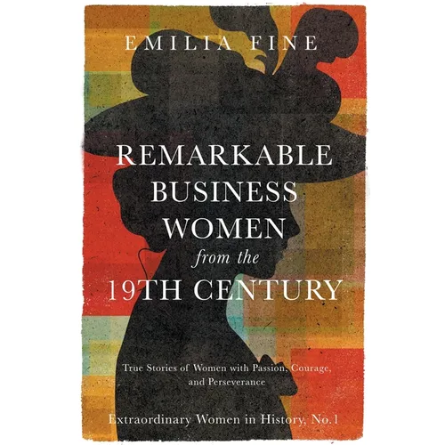 Remarkable Business Women from the 19th Century: True Stories of Women with Passion, Courage, and Perseverance
