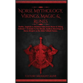 Norse Mythology, Vikings, Magic & Runes: Stories, Legends & Timeless Tales From Norse & Viking Folklore + A Guide To The Rituals, Spells & Meanings of