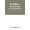 The riddle of the universe; being an attempt to determine the first principles of metaphysic, considered as an inquiry into the conditions and import