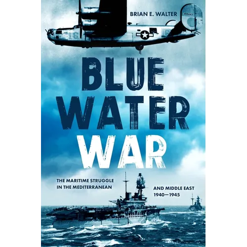 Blue Water War: The Maritime Struggle in the Mediterranean and Middle East, 1940-1945