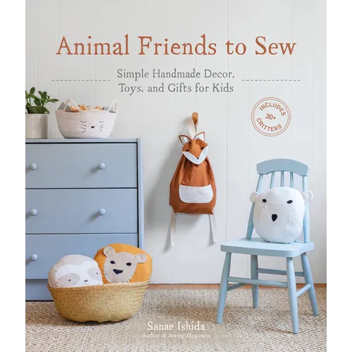 Animal Friends to Sew: Simple Handmade Decor, Toys, and Gifts for Kids