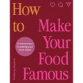 How to Make Your Food Famous: A Masterclass in Sharing Your Food Online