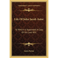 Life Of John Jacob Astor: To Which Is Appended A Copy Of His Last Will
