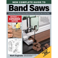 New Complete Guide to Band Saws, Revised and Expanded Edition: Everything You Need to Know about the Most Important Saw in the Shop