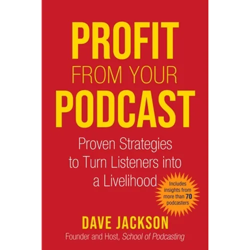 Profit from Your Podcast: Proven Strategies to Turn Listeners Into a Livelihood