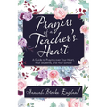 Prayers of a Teacher's Heart: A Guide to Praying over Your Heart, Your Students, and Your School