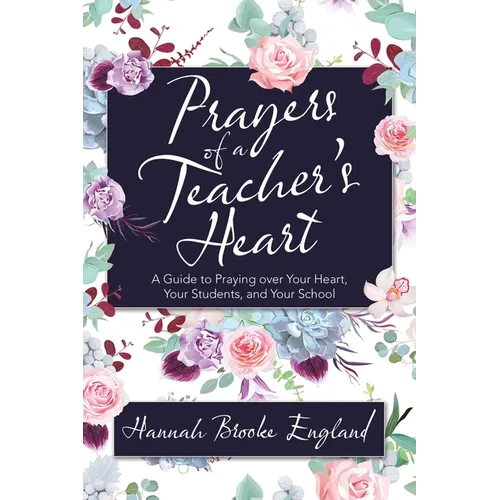 Prayers of a Teacher's Heart: A Guide to Praying over Your Heart, Your Students, and Your School