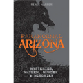 Paranormal Arizona: Mysteries, Mayhem, Murder, and Mischief