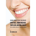 36 Meal Recipes to Help You Prevent Cavities, Gum Disease, Tooth Loss, and Oral Cancer: The All-Natural Solution to Your Oral Problems