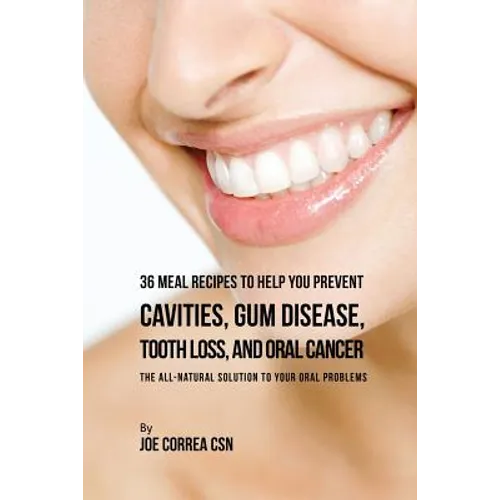 36 Meal Recipes to Help You Prevent Cavities, Gum Disease, Tooth Loss, and Oral Cancer: The All-Natural Solution to Your Oral Problems