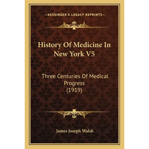 History Of Medicine In New York V5: Three Centuries Of Medical Progress (1919)