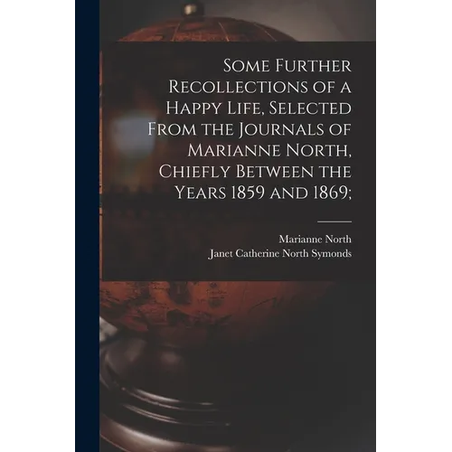 Some Further Recollections of a Happy Life, Selected From the Journals of Marianne North, Chiefly Between the Years 1859 and 1869;