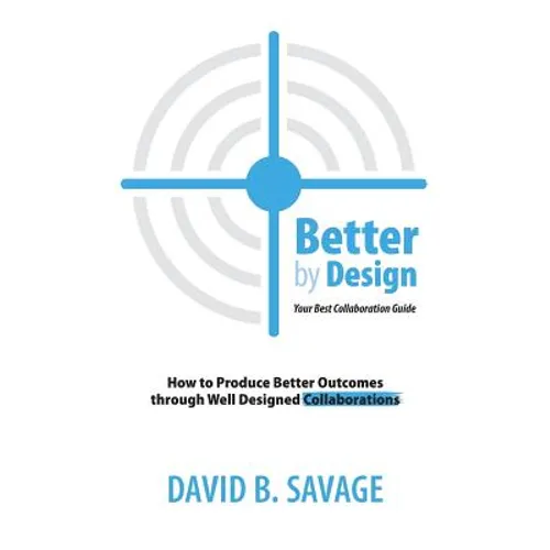 Better By Design: Your Best Collaboration Guide: How to Produce Better Results by Well Designed Collaborations