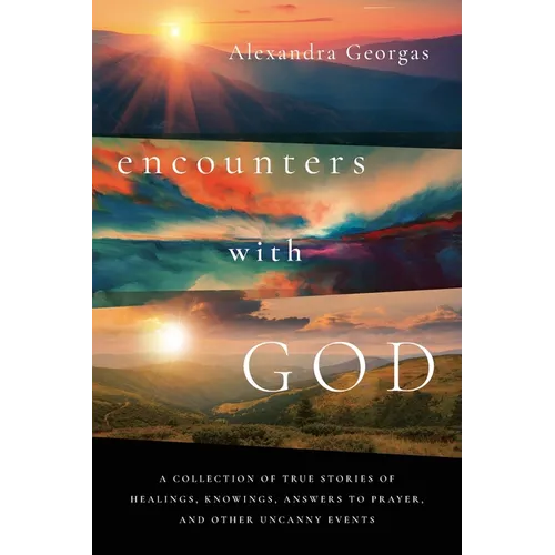 Encounters with God: A collection of true stories of healings, knowings, answers to prayer, and other uncanny events