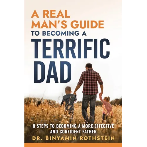 A Real Man's Guide to Becoming a Terrific Dad: A Step by Step Approach to Becoming a More Effective and Confidant Father