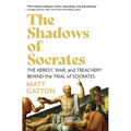 The Shadows of Socrates: The Heresy, War, and Treachery Behind the Trial of Socrates