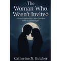 The Woman Who Wasn't Invited: A Novel Inspired by a Love Too Real to Be Acknowledged