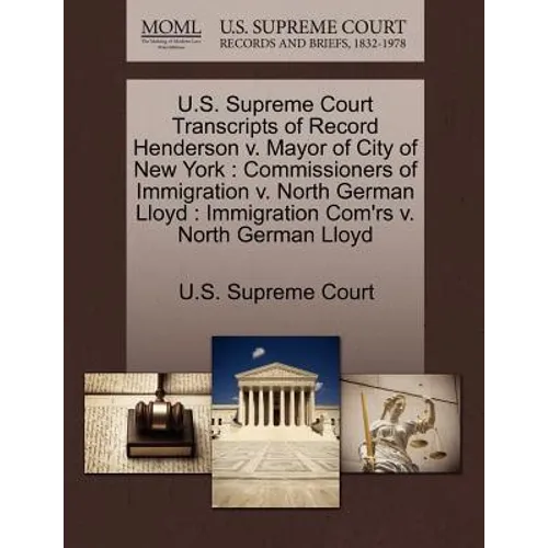 U.S. Supreme Court Transcripts of Record Henderson V. Mayor of City of New York: Commissioners of Immigration V. North German Lloyd: Immigration Com'r