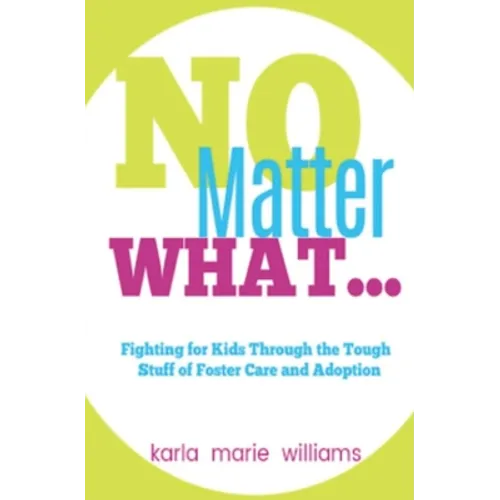 No Matter What...: Fighting for Kids Through the Tough Stuff of Foster Care and Adoption