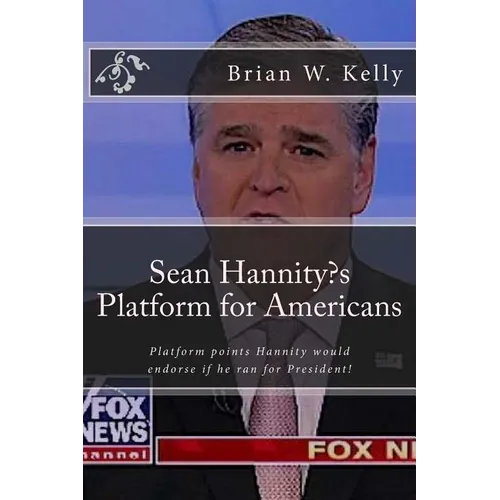Sean Hannity's Platform for Americans: Platform points Hannity would endorse if he ran for President!