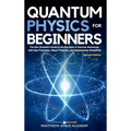 Quantum Physics for Beginners: The Non-Scientist's Guide to the Big Ideas of Quantum Mechanics, with Key Principles, Major Theories, and Experiments S