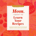 Mom, I Want to Learn Your Recipes: A Keepsake Memory Book to Gather and Preserve Your Favorite Family Recipes