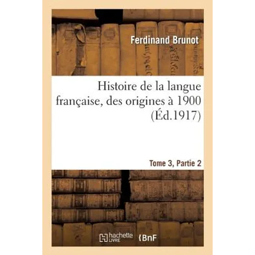 Histoire de la langue française, des origines à 1900 Tome 3, Partie 2