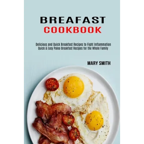 Breakfast Cookbook: Quick & Easy Paleo Breakfast Recipes for the Whole Family (Delicious and Quick Breakfast Recipes to Fight Inflammation)