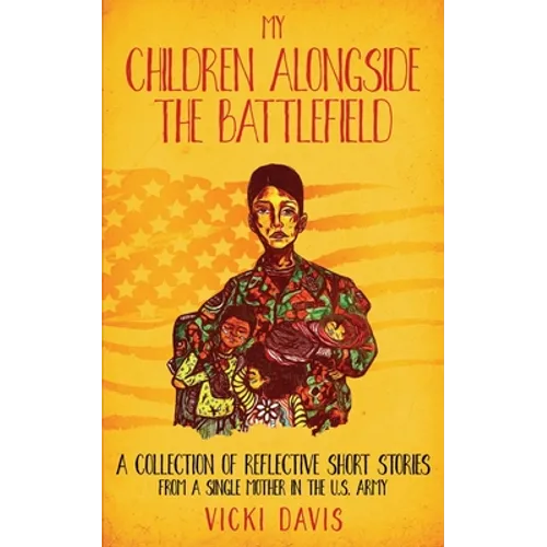 My Children Alongside the Battlefield: A Collection of Reflective Short Stories from a Single Mother in the U.S. Army