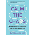 Calm the Chaos: A Fail-Proof Road Map for Parenting Even the Most Challenging Kids