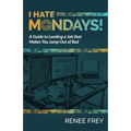 I Hate Mondays: A Guide to Landing a Job that Makes You Jump Out of Bed