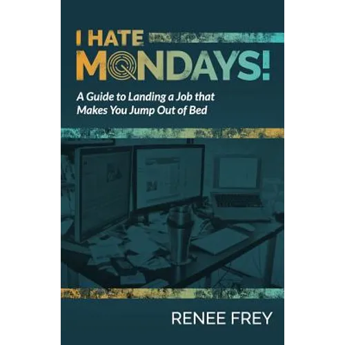 I Hate Mondays: A Guide to Landing a Job that Makes You Jump Out of Bed
