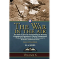 The War in the Air: Volume 6-The Allied Air Forces in 1918 Including the Bombing Campaign and Operations in Palestine, Mesopotamia, Persia, India, Mac