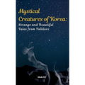 Mystical Creatures of Korea: Strange and Beautiful Tales from Folklore