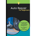 Auto Repair For Beginners: The Complete Guide To Understanding Auto Fundamentals And Maintenance How To Maintain Your Car So It Lasts Longer