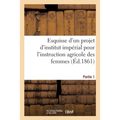 Esquisse d'un projet d'institut impérial pour l'instruction agricole des femmes. Partie 1: suivie de documents sur les écoles impériales d'agriculture