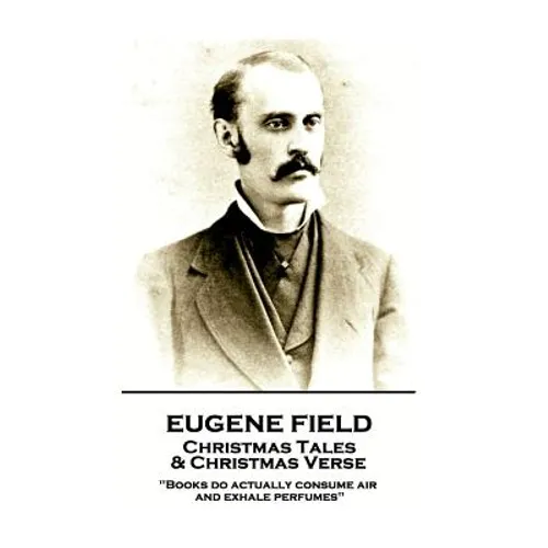 Eugene Field - Christmas Tales & Christmas Verse: "Books do actually consume air and exhale perfumes"