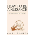 How to Be a Nuisance: A Collection of Poetry