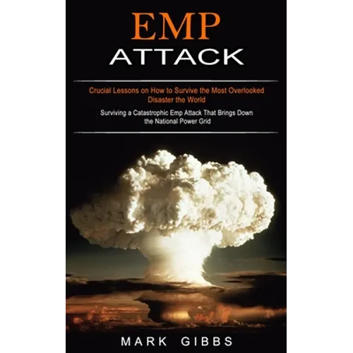 Emp Attack: Crucial Lessons on How to Survive the Most Overlooked Disaster the World (Surviving a Catastrophic Emp Attack That Brings Down the Nationa